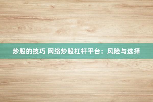 炒股的技巧 网络炒股杠杆平台：风险与选择
