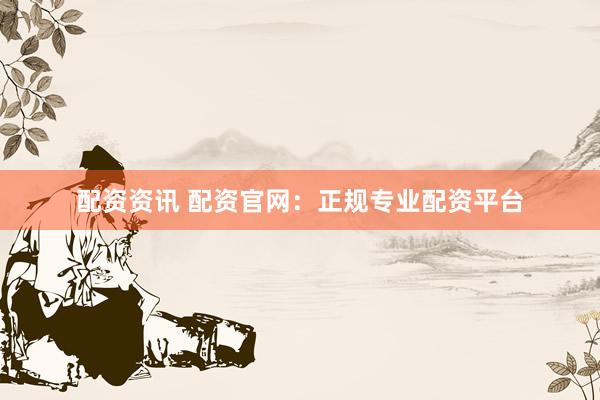 配资资讯 配资官网:正规专业配资平台