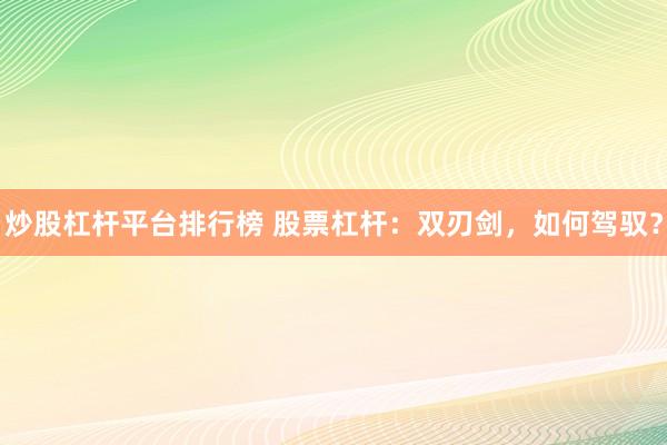 炒股杠杆平台排行榜 股票杠杆：双刃剑，如何驾驭？